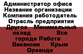 Администратор офиса › Название организации ­ Компания-работодатель › Отрасль предприятия ­ Другое › Минимальный оклад ­ 24 000 - Все города Работа » Вакансии   . Крым,Ореанда